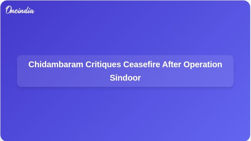 chidambaram-criticises-ceasefire-after-successful-operation-sindoor-ft.jpg