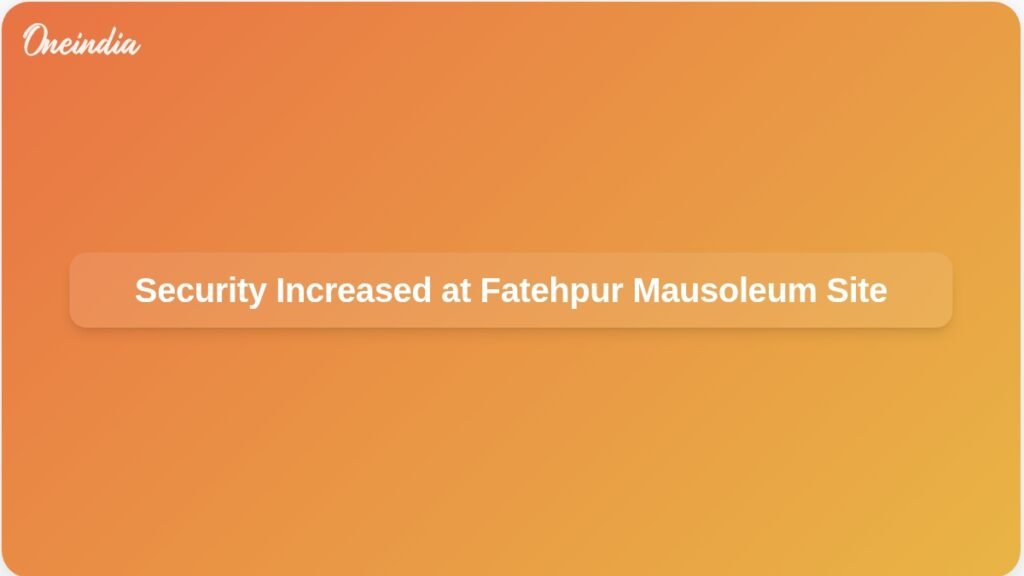 security-heightened-around-disputed-mausoleum-fatehpur-ft.jpg